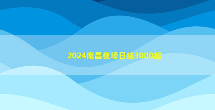 2024南昌夜场日结3000起